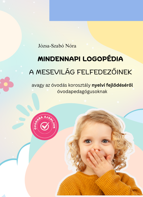 Mindennapi logopédia a mesevilág felfedezőinek, avagy az óvodás korosztály nyelvi fejlődéséről óvodapedagógusoknak